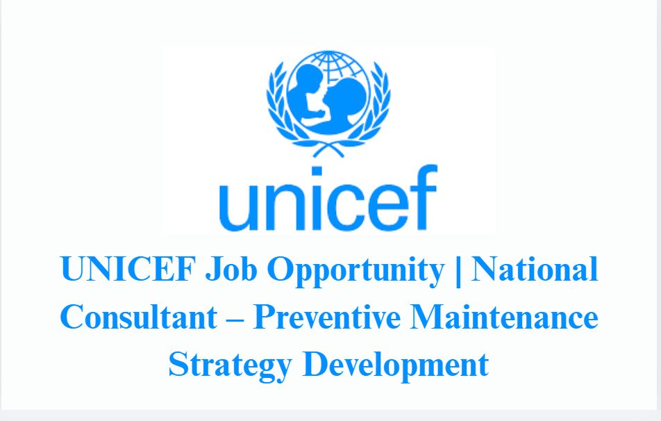 UNICEF Job Opportunity | National Consultant – Preventive Maintenance Strategy Development
